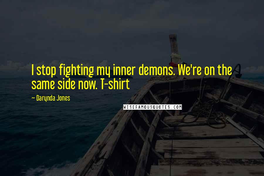 Darynda Jones Quotes: I stop fighting my inner demons. We're on the same side now. T-shirt
