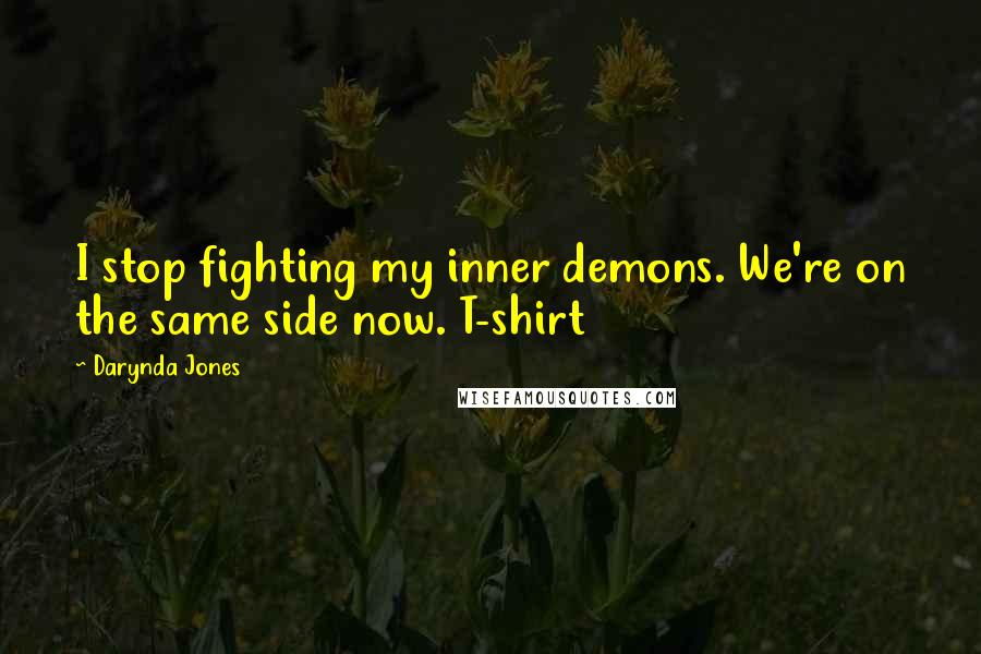 Darynda Jones Quotes: I stop fighting my inner demons. We're on the same side now. T-shirt