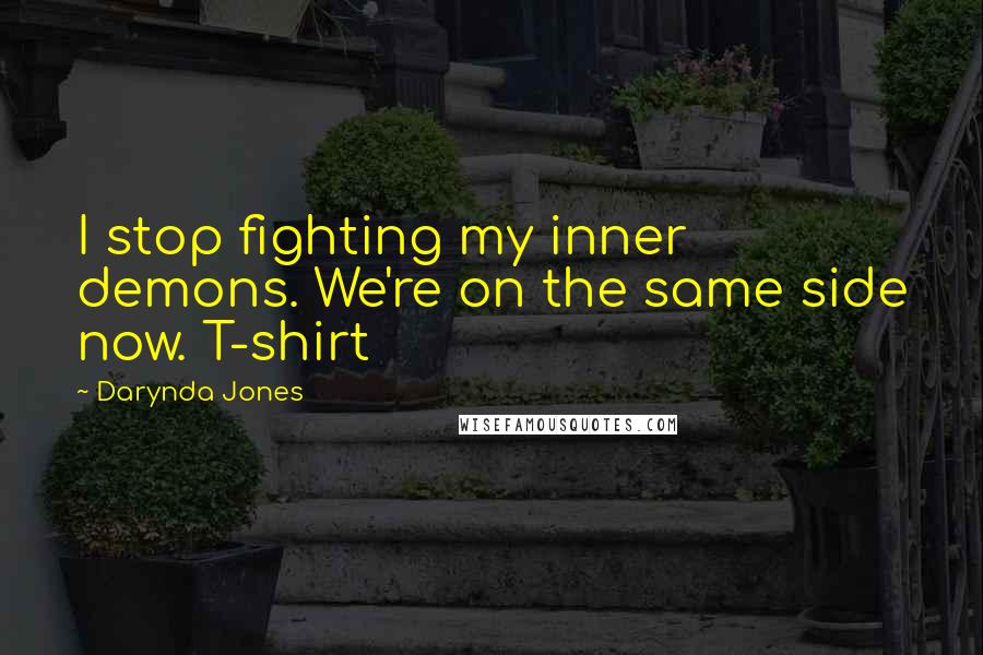 Darynda Jones Quotes: I stop fighting my inner demons. We're on the same side now. T-shirt