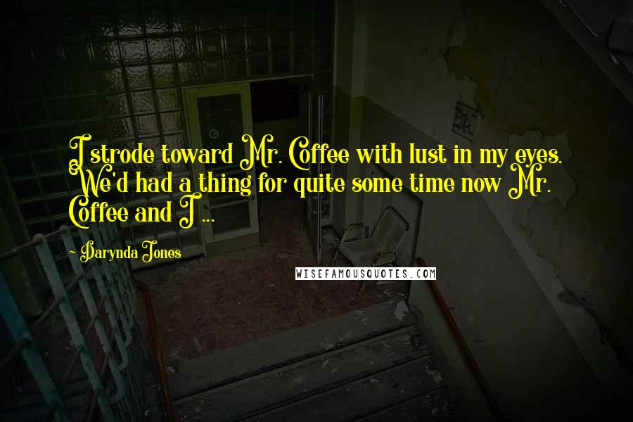 Darynda Jones Quotes: I strode toward Mr. Coffee with lust in my eyes. We'd had a thing for quite some time now Mr. Coffee and I ...