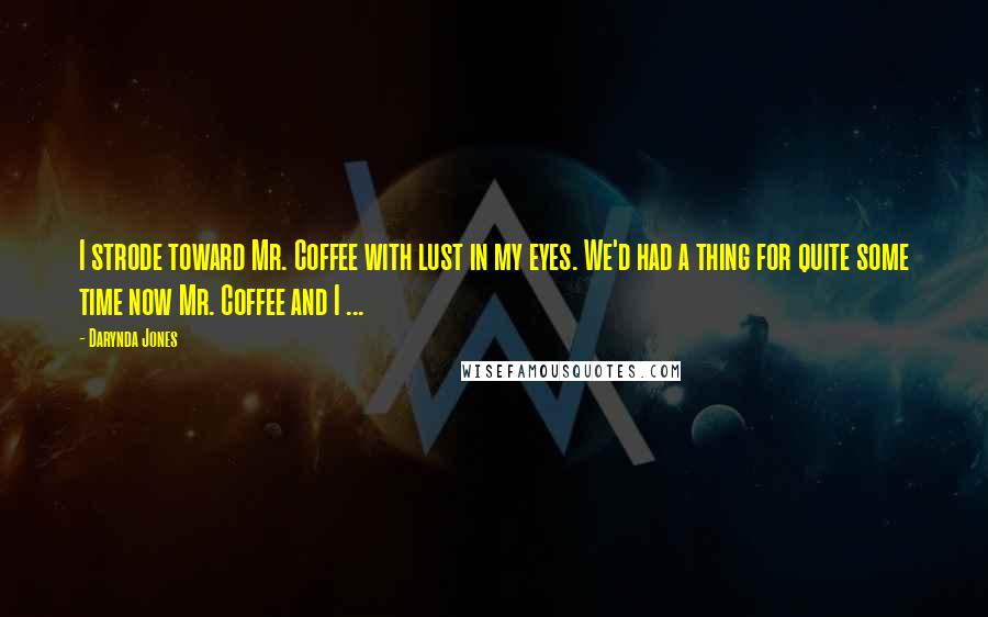 Darynda Jones Quotes: I strode toward Mr. Coffee with lust in my eyes. We'd had a thing for quite some time now Mr. Coffee and I ...