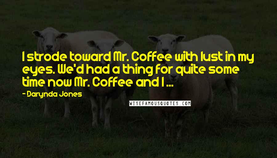 Darynda Jones Quotes: I strode toward Mr. Coffee with lust in my eyes. We'd had a thing for quite some time now Mr. Coffee and I ...
