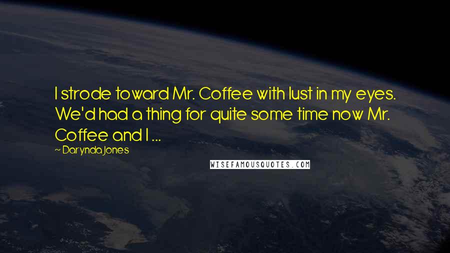 Darynda Jones Quotes: I strode toward Mr. Coffee with lust in my eyes. We'd had a thing for quite some time now Mr. Coffee and I ...