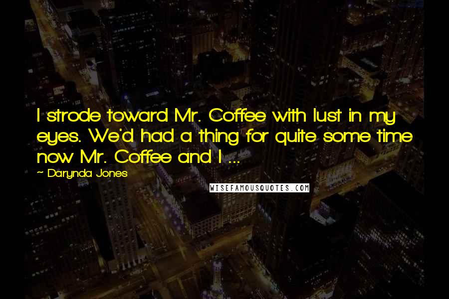 Darynda Jones Quotes: I strode toward Mr. Coffee with lust in my eyes. We'd had a thing for quite some time now Mr. Coffee and I ...