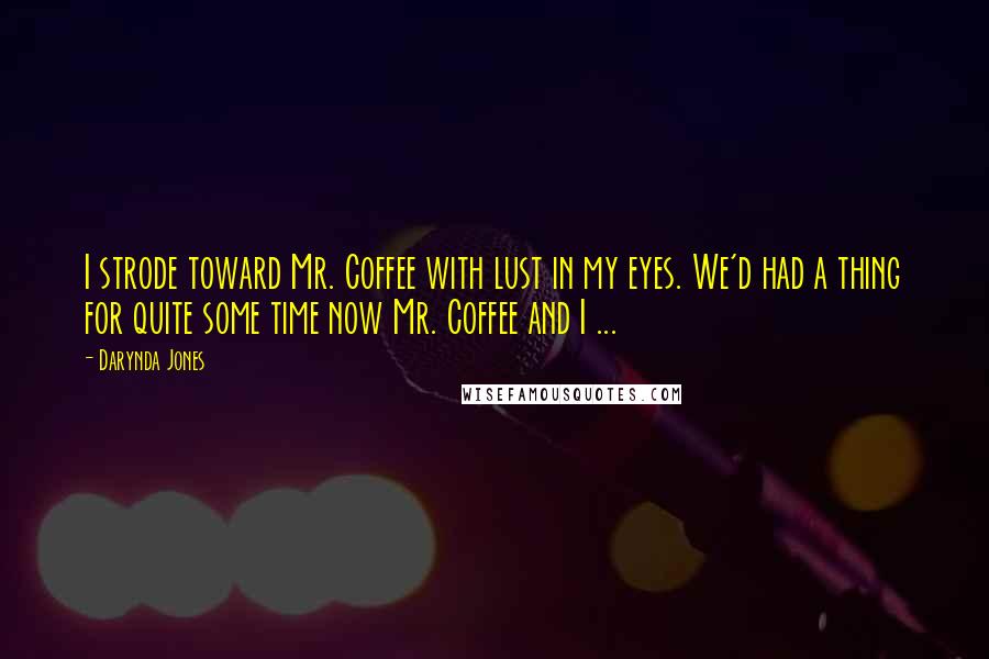 Darynda Jones Quotes: I strode toward Mr. Coffee with lust in my eyes. We'd had a thing for quite some time now Mr. Coffee and I ...