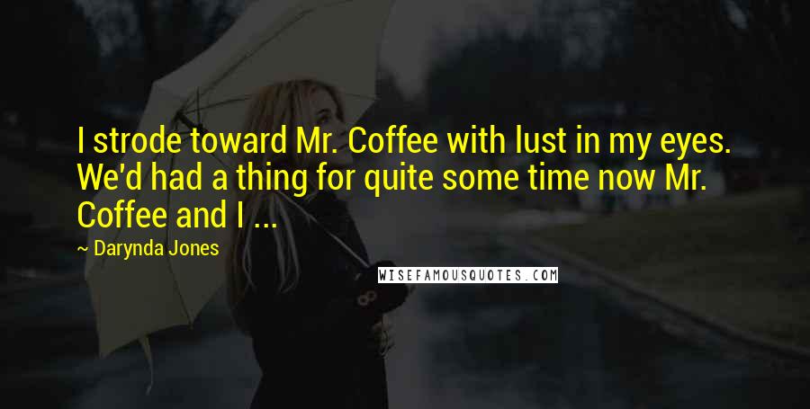 Darynda Jones Quotes: I strode toward Mr. Coffee with lust in my eyes. We'd had a thing for quite some time now Mr. Coffee and I ...