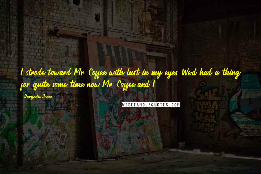 Darynda Jones Quotes: I strode toward Mr. Coffee with lust in my eyes. We'd had a thing for quite some time now Mr. Coffee and I ...