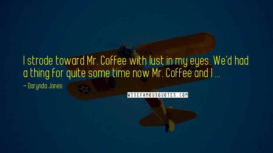 Darynda Jones Quotes: I strode toward Mr. Coffee with lust in my eyes. We'd had a thing for quite some time now Mr. Coffee and I ...