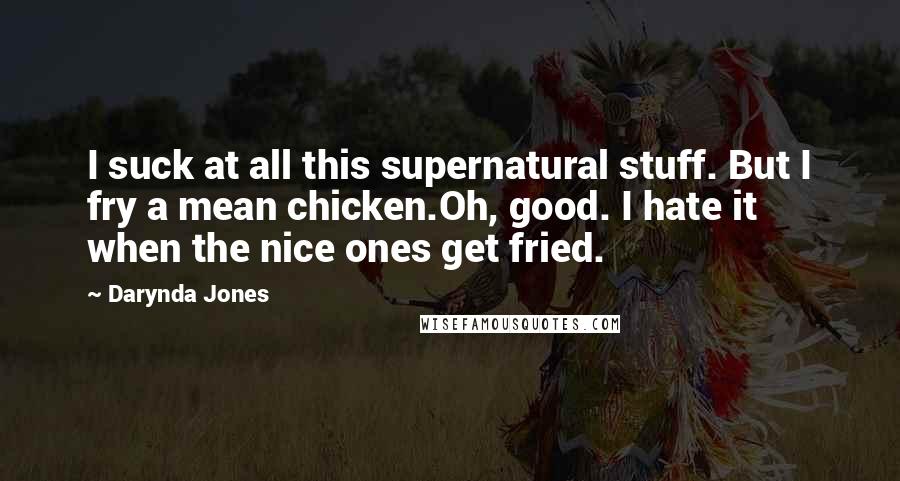 Darynda Jones Quotes: I suck at all this supernatural stuff. But I fry a mean chicken.Oh, good. I hate it when the nice ones get fried.