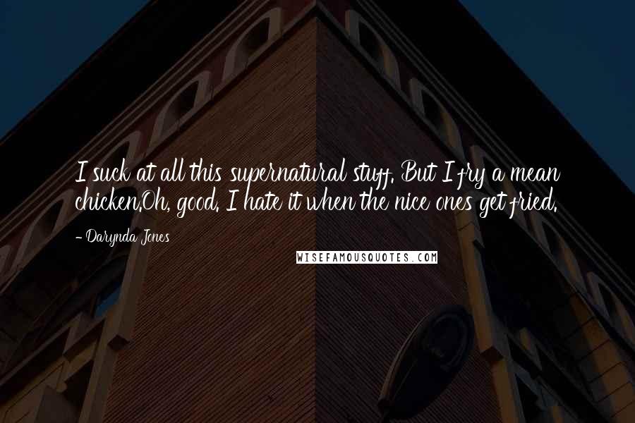 Darynda Jones Quotes: I suck at all this supernatural stuff. But I fry a mean chicken.Oh, good. I hate it when the nice ones get fried.