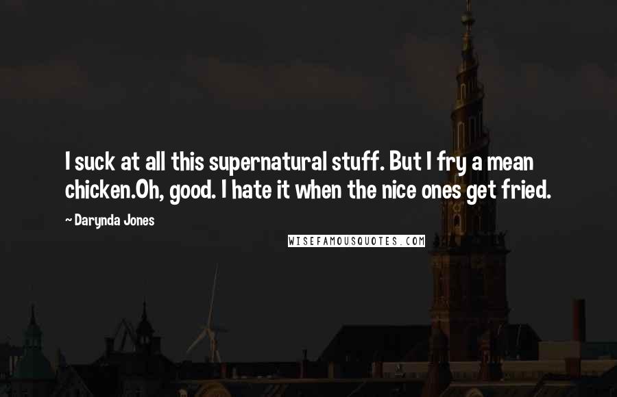 Darynda Jones Quotes: I suck at all this supernatural stuff. But I fry a mean chicken.Oh, good. I hate it when the nice ones get fried.