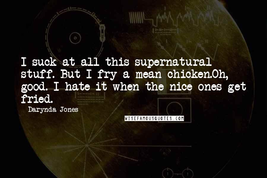 Darynda Jones Quotes: I suck at all this supernatural stuff. But I fry a mean chicken.Oh, good. I hate it when the nice ones get fried.