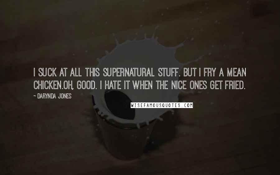 Darynda Jones Quotes: I suck at all this supernatural stuff. But I fry a mean chicken.Oh, good. I hate it when the nice ones get fried.