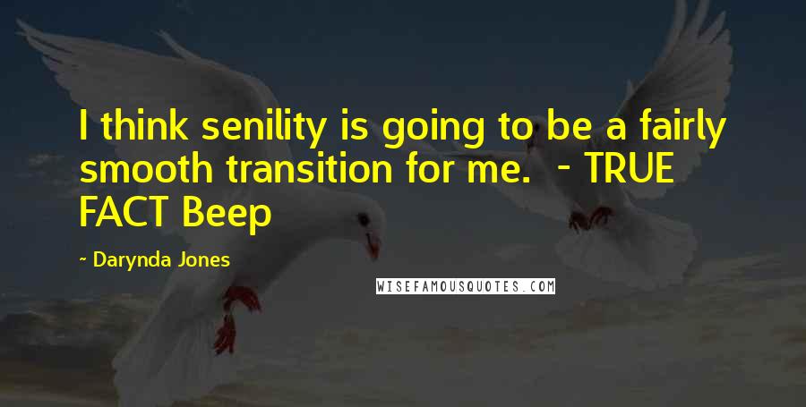 Darynda Jones Quotes: I think senility is going to be a fairly smooth transition for me. - TRUE FACT Beep