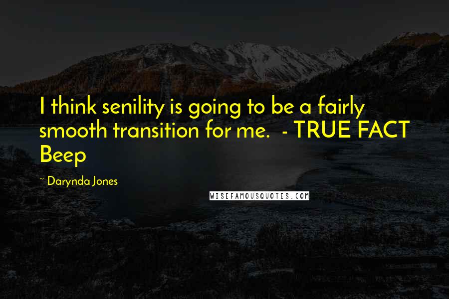 Darynda Jones Quotes: I think senility is going to be a fairly smooth transition for me.  - TRUE FACT Beep
