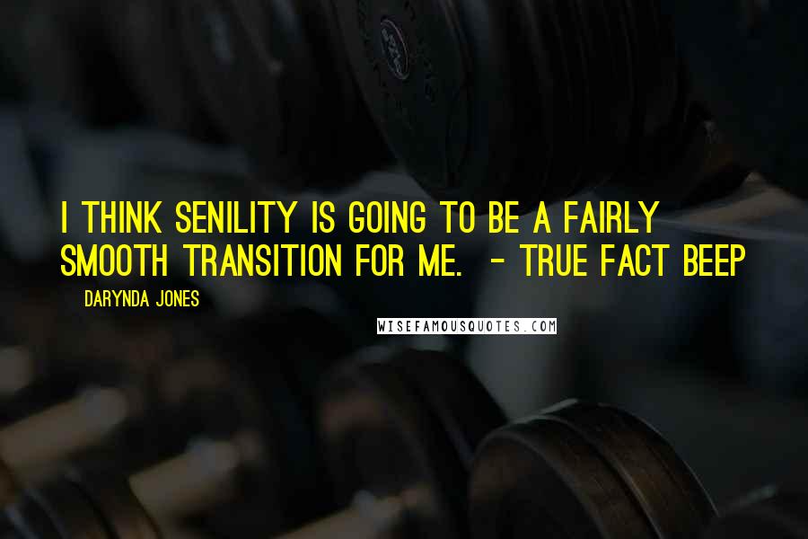 Darynda Jones Quotes: I think senility is going to be a fairly smooth transition for me.  - TRUE FACT Beep