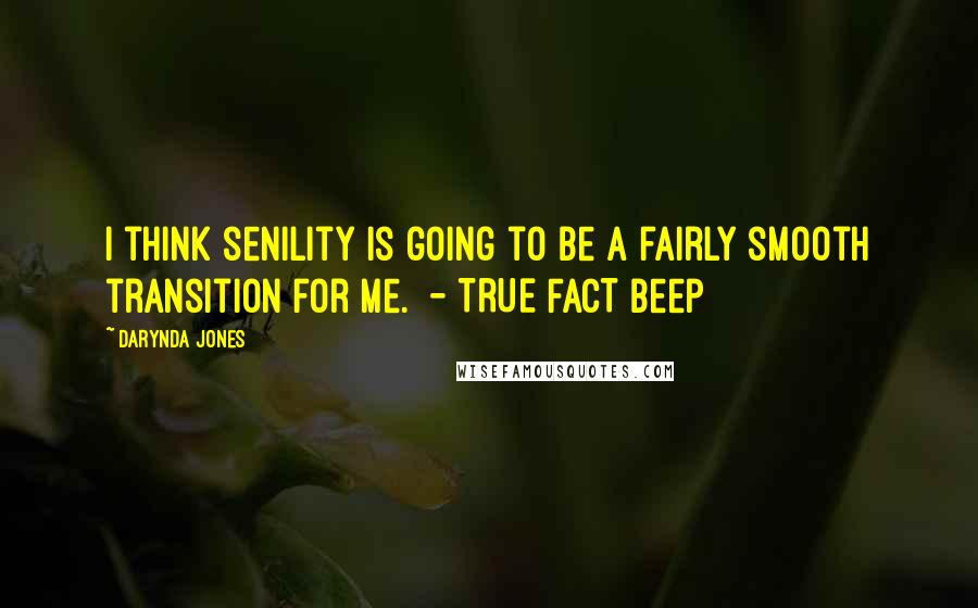 Darynda Jones Quotes: I think senility is going to be a fairly smooth transition for me.  - TRUE FACT Beep