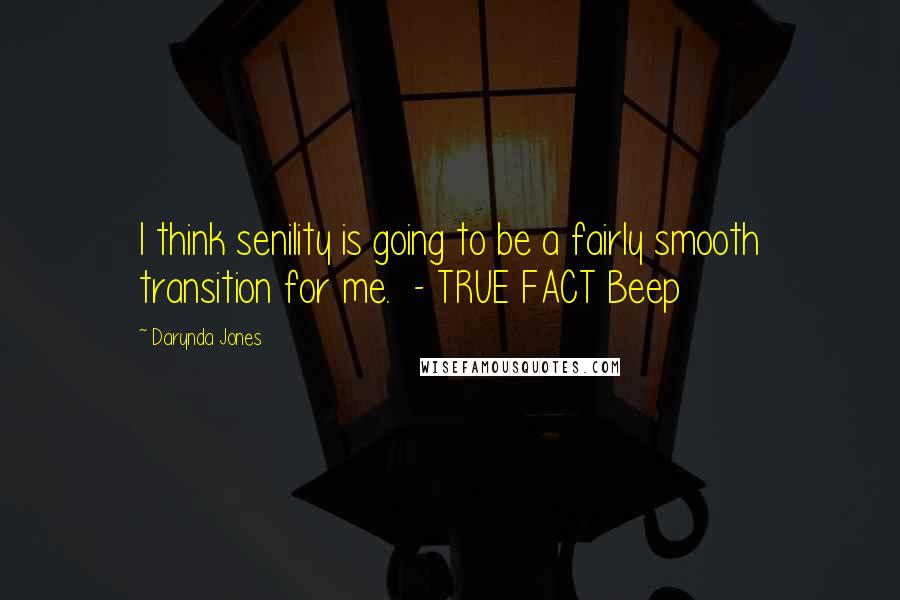 Darynda Jones Quotes: I think senility is going to be a fairly smooth transition for me.  - TRUE FACT Beep