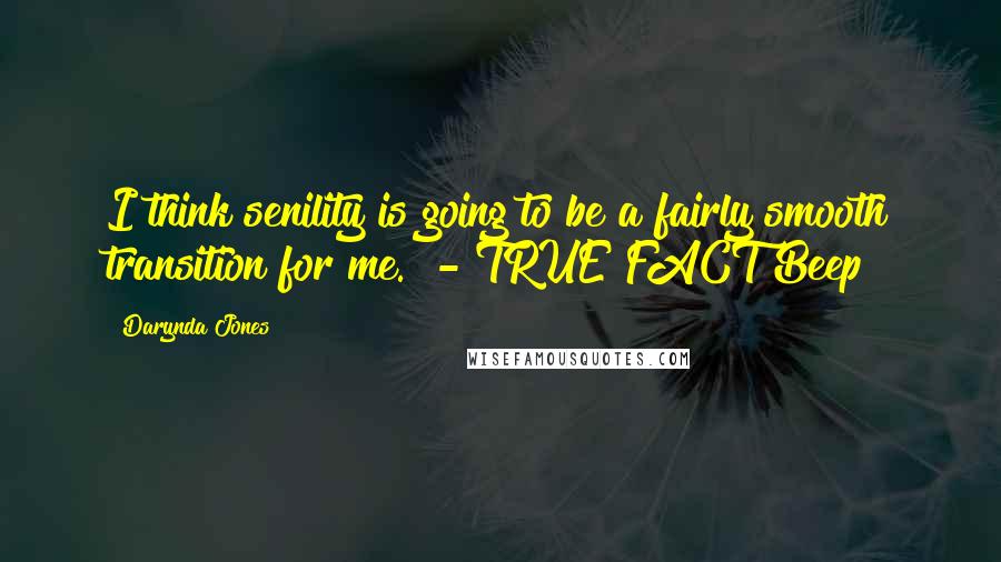 Darynda Jones Quotes: I think senility is going to be a fairly smooth transition for me.  - TRUE FACT Beep