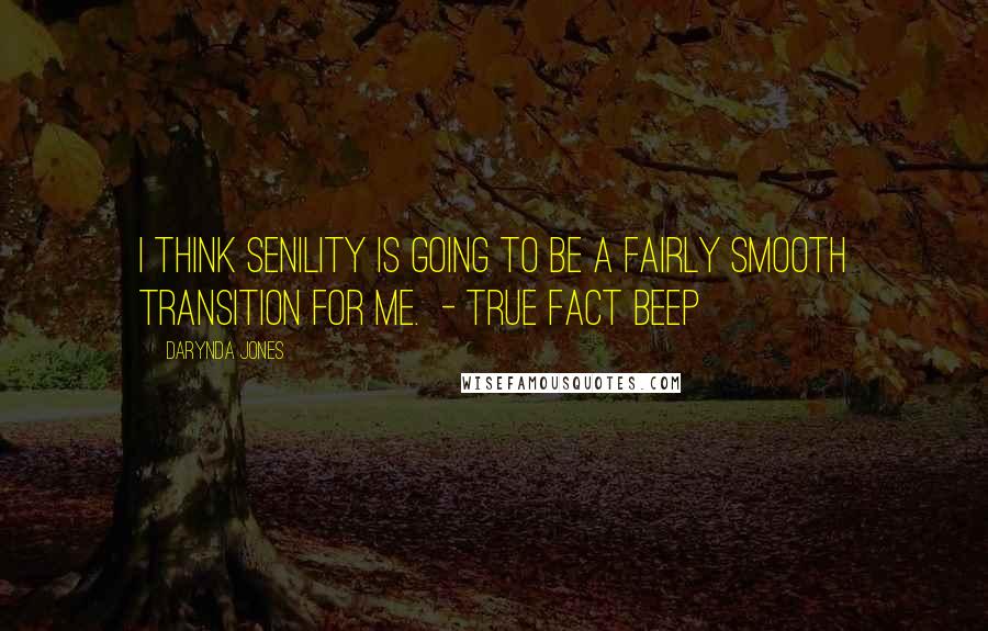 Darynda Jones Quotes: I think senility is going to be a fairly smooth transition for me.  - TRUE FACT Beep