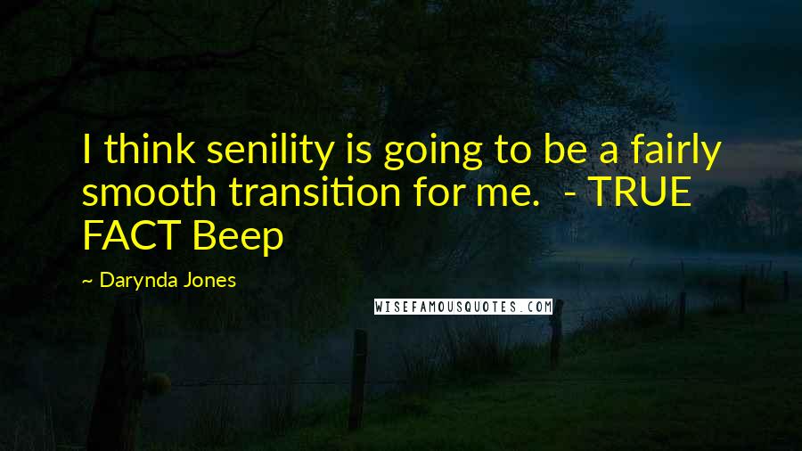 Darynda Jones Quotes: I think senility is going to be a fairly smooth transition for me.  - TRUE FACT Beep