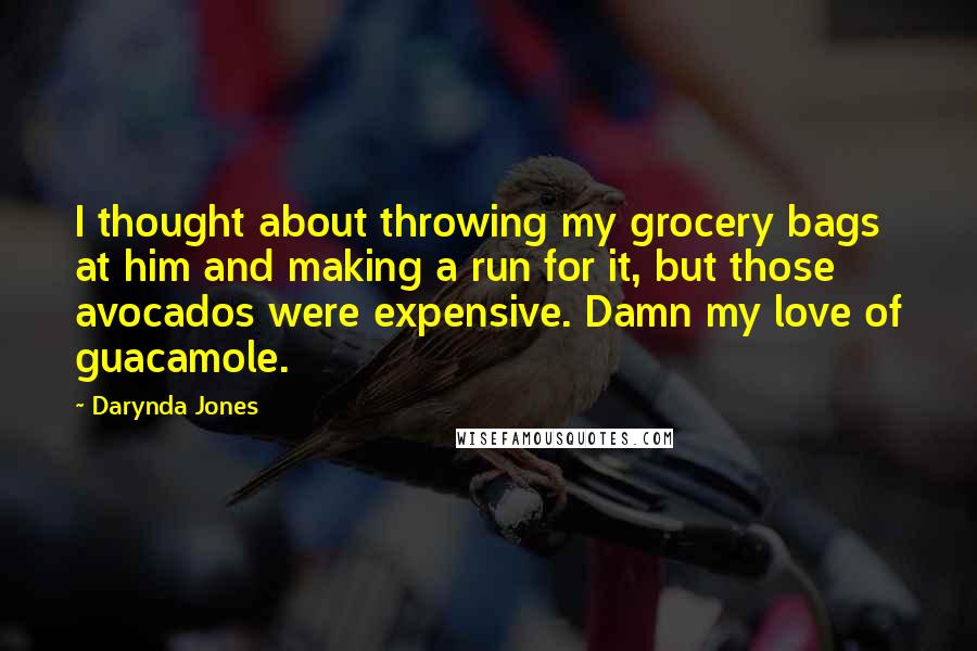 Darynda Jones Quotes: I thought about throwing my grocery bags at him and making a run for it, but those avocados were expensive. Damn my love of guacamole.
