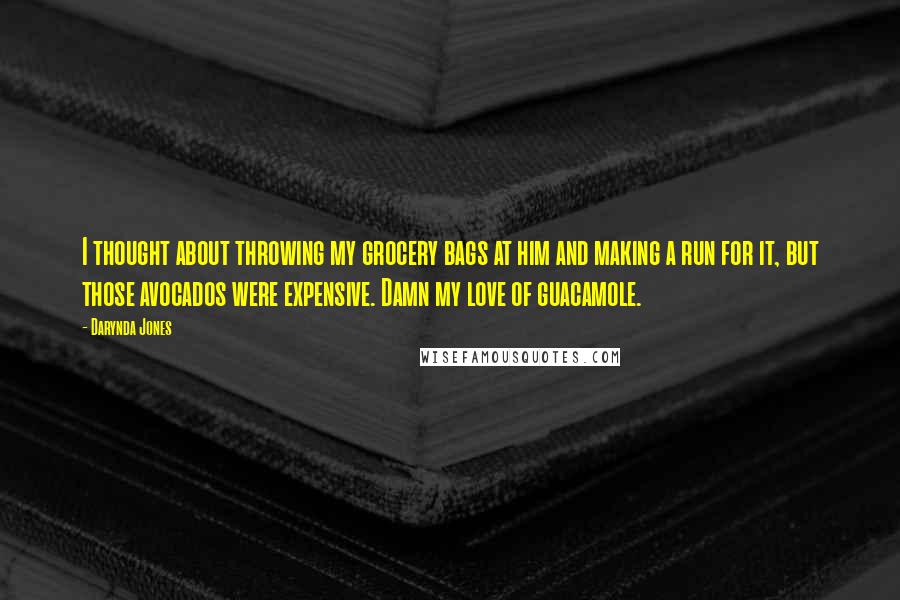 Darynda Jones Quotes: I thought about throwing my grocery bags at him and making a run for it, but those avocados were expensive. Damn my love of guacamole.