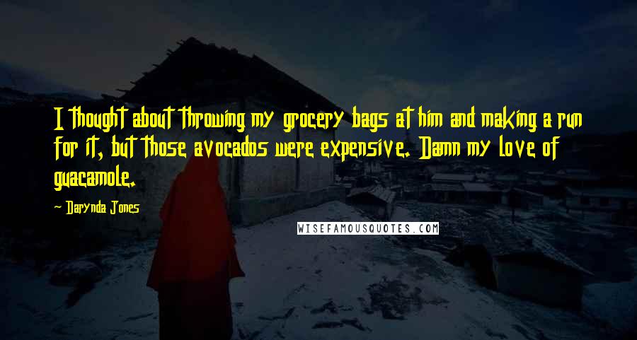 Darynda Jones Quotes: I thought about throwing my grocery bags at him and making a run for it, but those avocados were expensive. Damn my love of guacamole.