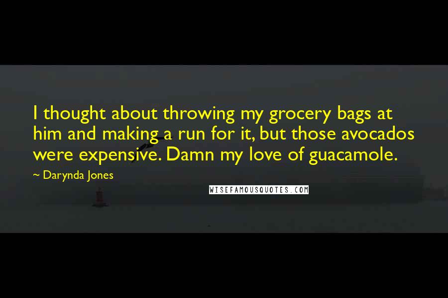 Darynda Jones Quotes: I thought about throwing my grocery bags at him and making a run for it, but those avocados were expensive. Damn my love of guacamole.