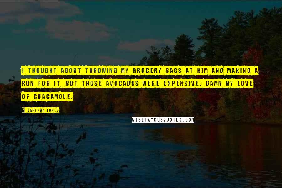 Darynda Jones Quotes: I thought about throwing my grocery bags at him and making a run for it, but those avocados were expensive. Damn my love of guacamole.