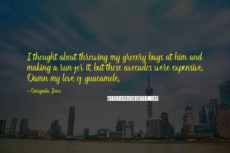 Darynda Jones Quotes: I thought about throwing my grocery bags at him and making a run for it, but those avocados were expensive. Damn my love of guacamole.