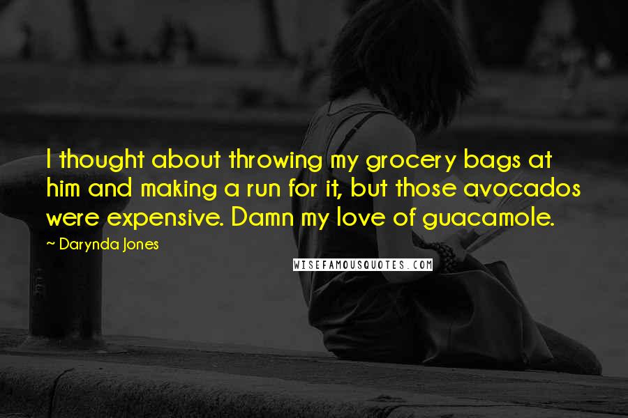 Darynda Jones Quotes: I thought about throwing my grocery bags at him and making a run for it, but those avocados were expensive. Damn my love of guacamole.