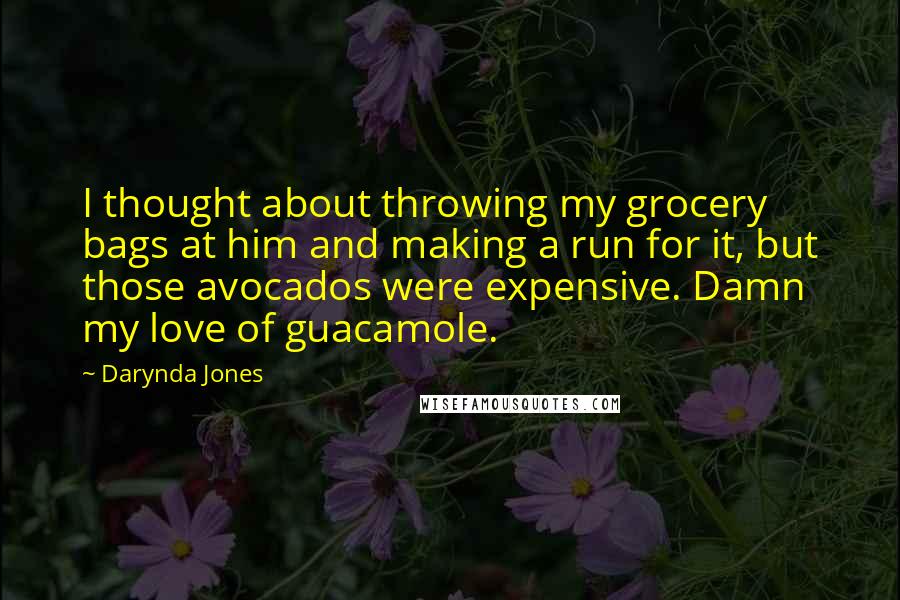 Darynda Jones Quotes: I thought about throwing my grocery bags at him and making a run for it, but those avocados were expensive. Damn my love of guacamole.