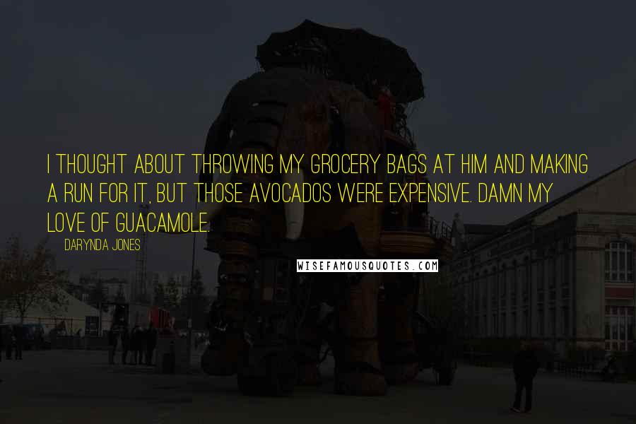 Darynda Jones Quotes: I thought about throwing my grocery bags at him and making a run for it, but those avocados were expensive. Damn my love of guacamole.