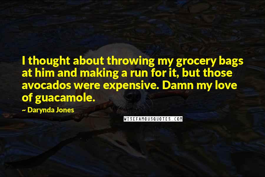 Darynda Jones Quotes: I thought about throwing my grocery bags at him and making a run for it, but those avocados were expensive. Damn my love of guacamole.