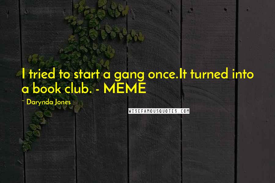 Darynda Jones Quotes: I tried to start a gang once.It turned into a book club. - MEME