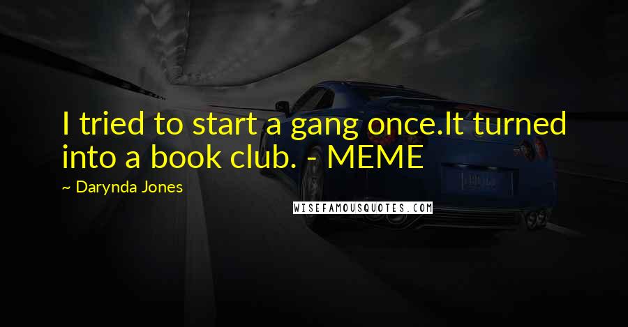 Darynda Jones Quotes: I tried to start a gang once.It turned into a book club. - MEME