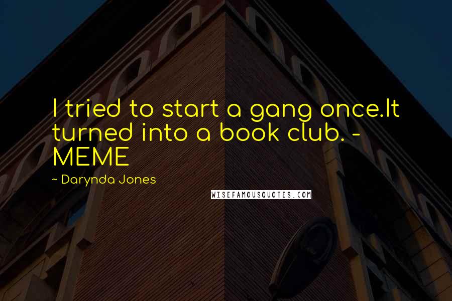 Darynda Jones Quotes: I tried to start a gang once.It turned into a book club. - MEME