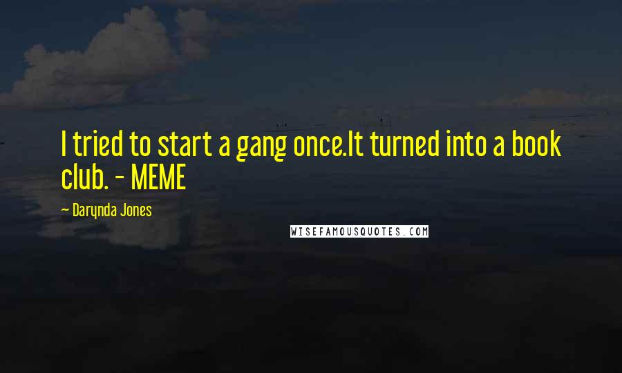 Darynda Jones Quotes: I tried to start a gang once.It turned into a book club. - MEME