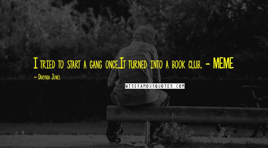 Darynda Jones Quotes: I tried to start a gang once.It turned into a book club. - MEME