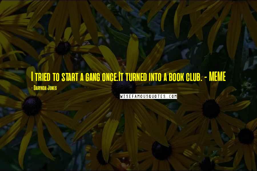 Darynda Jones Quotes: I tried to start a gang once.It turned into a book club. - MEME