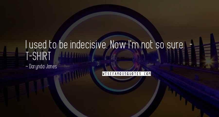 Darynda Jones Quotes: I used to be indecisive. Now I'm not so sure. - T-SHIRT