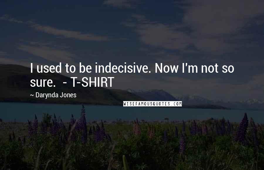 Darynda Jones Quotes: I used to be indecisive. Now I'm not so sure. - T-SHIRT