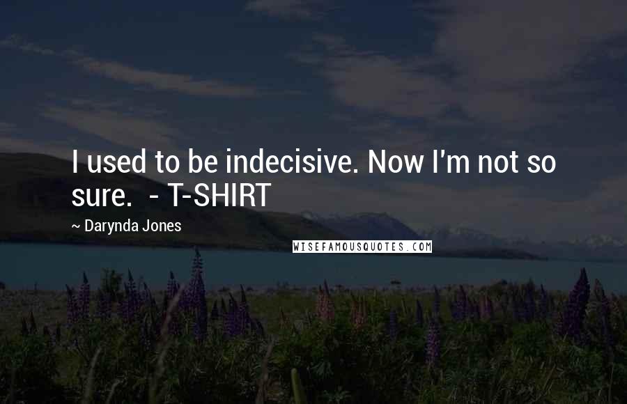 Darynda Jones Quotes: I used to be indecisive. Now I'm not so sure.  - T-SHIRT