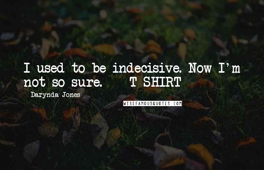 Darynda Jones Quotes: I used to be indecisive. Now I'm not so sure. - T-SHIRT