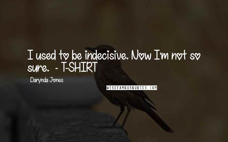 Darynda Jones Quotes: I used to be indecisive. Now I'm not so sure. - T-SHIRT