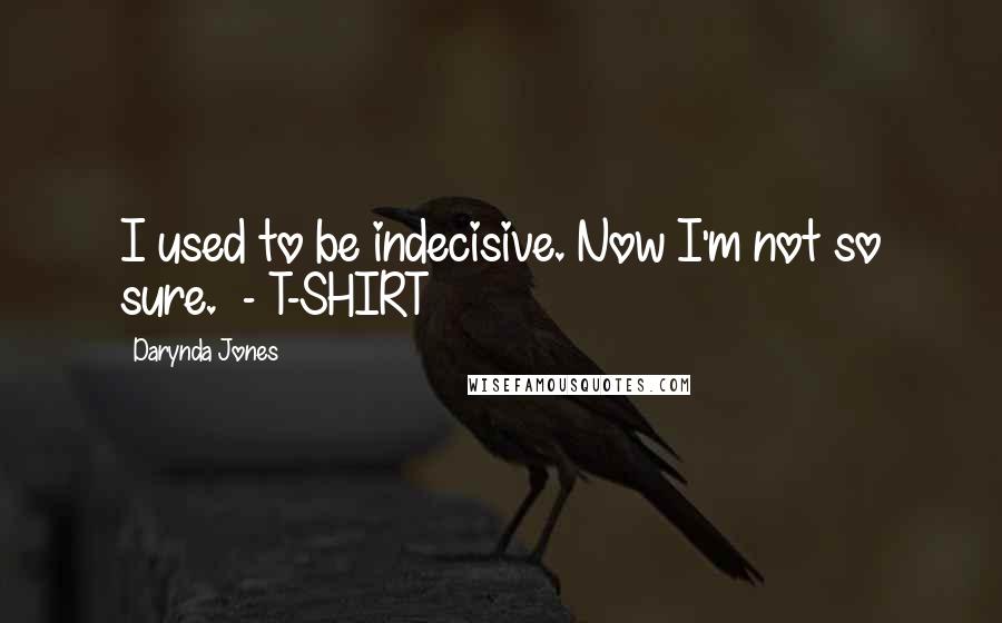 Darynda Jones Quotes: I used to be indecisive. Now I'm not so sure.  - T-SHIRT