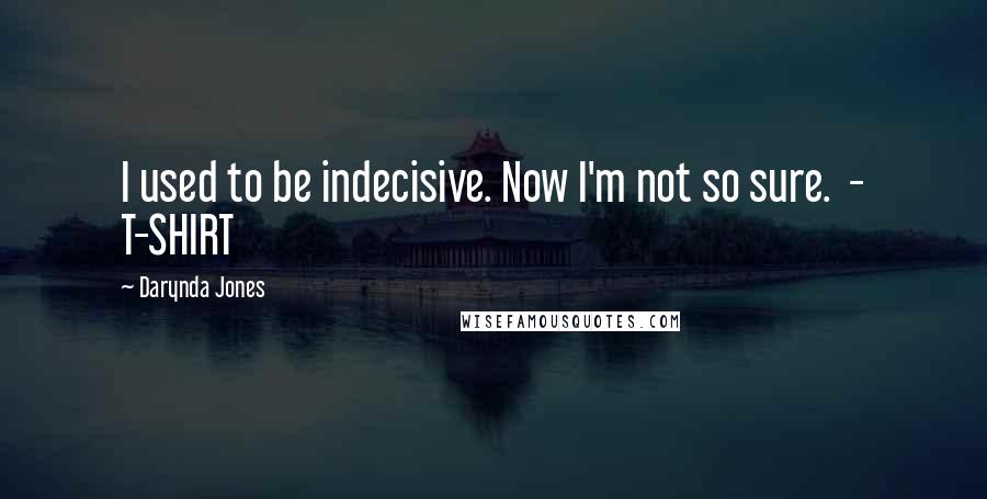 Darynda Jones Quotes: I used to be indecisive. Now I'm not so sure.  - T-SHIRT