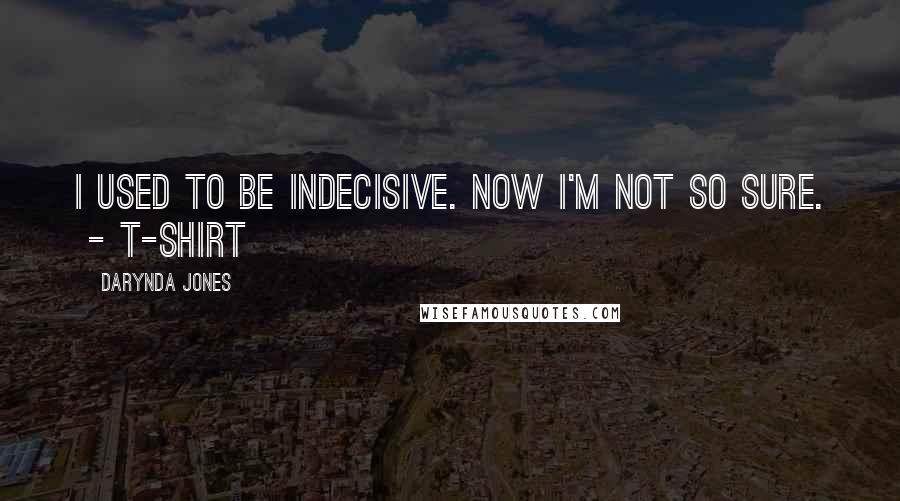 Darynda Jones Quotes: I used to be indecisive. Now I'm not so sure.  - T-SHIRT