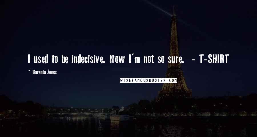 Darynda Jones Quotes: I used to be indecisive. Now I'm not so sure. - T-SHIRT